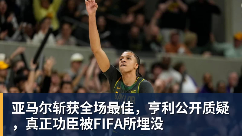 亚马尔斩获全场最佳，亨利公开质疑，真正功臣被FIFA所埋没